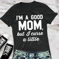 A Good Mom But I Curse a Little - Funny T-Shirt, Colors Vary